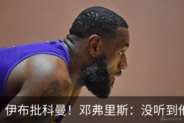 伊布批科曼！邓弗里斯：没听到他说什么，我们表现不好但尽全力了