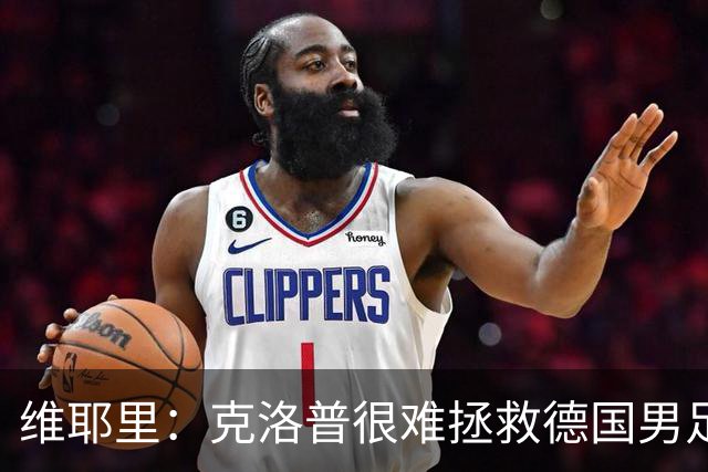 维耶里：克洛普很难拯救德国男足，人才根基已经走偏