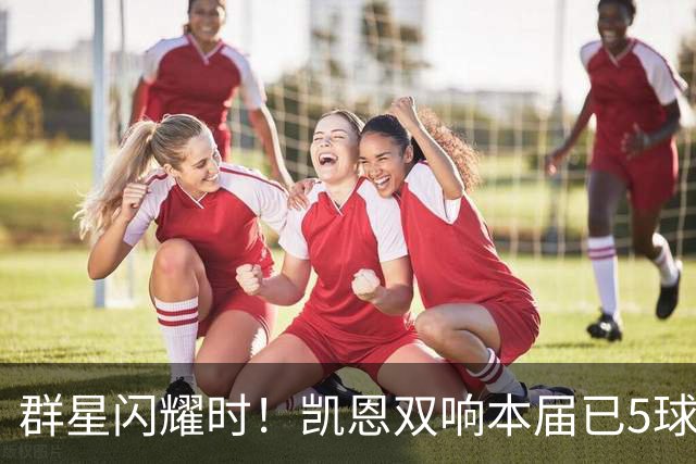 群星闪耀时！凯恩双响本届已5球 射手榜王见王见王见王