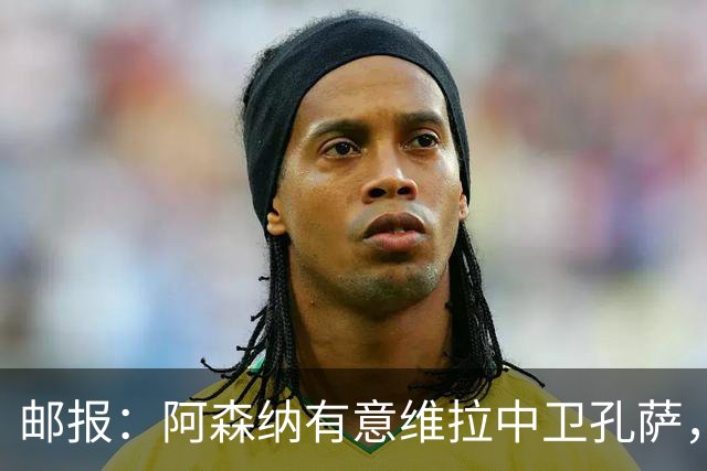 邮报：阿森纳有意维拉中卫孔萨，认为3500万镑就有机会签下他