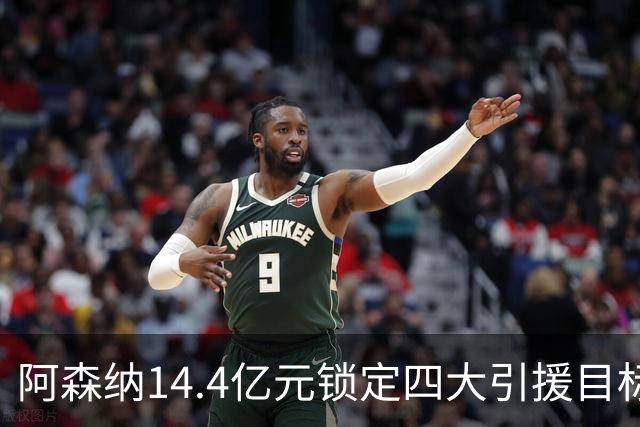 阿森纳14.4亿元锁定四大引援目标，免签西甲铁卫堪称神操作