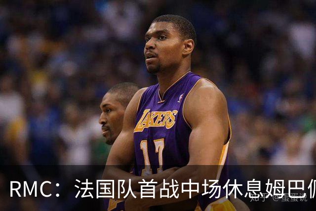 RMC：法国队首战中场休息姆巴佩发言，要求全队付出更多努力